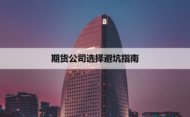 期货公司选择避坑指南