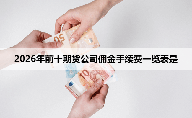 2026年前十期货公司佣金手续费一览表是