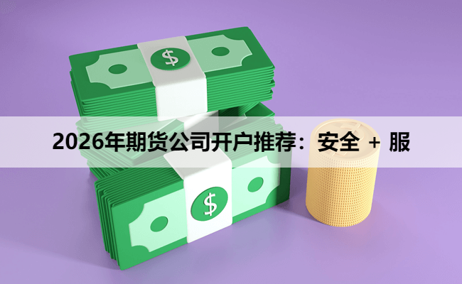 2026年期货公司开户推荐:安全 + 服