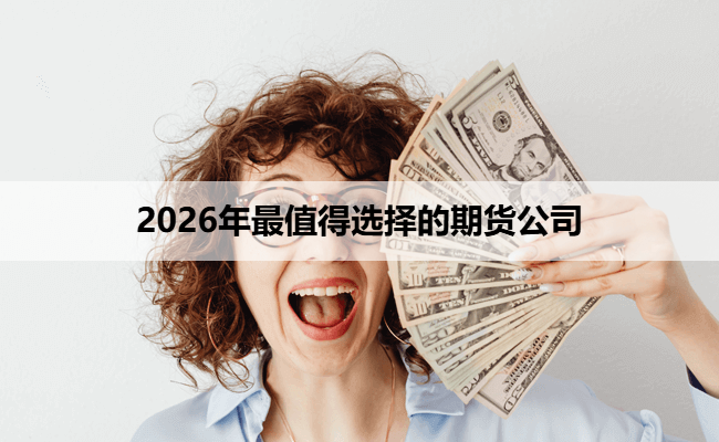 2026年最值得选择的期货公司