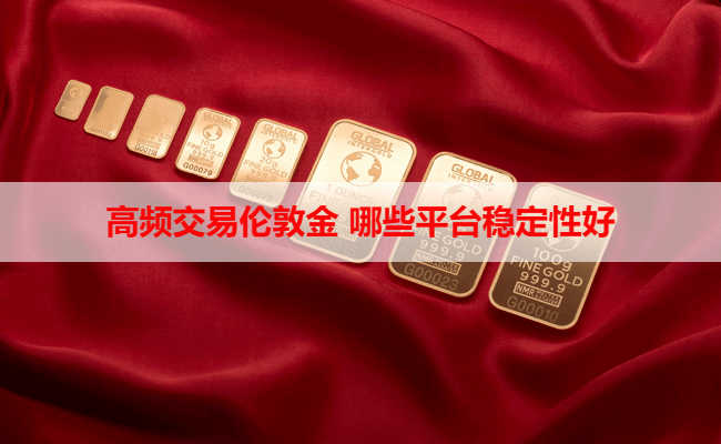 高频交易伦敦金 哪些平台稳定性好