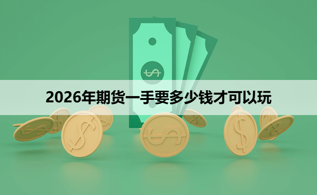 2026年期货一手要多少钱才可以玩（新手必看）