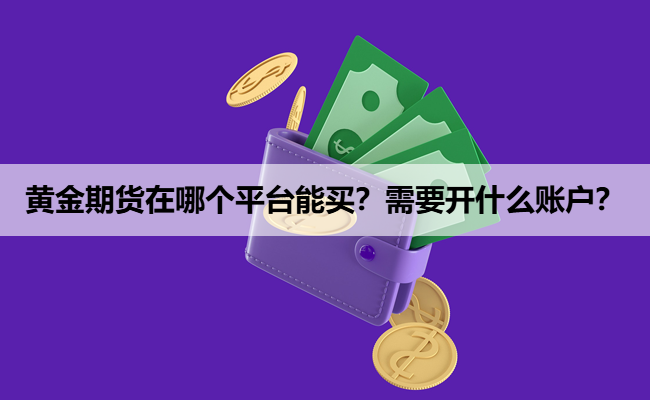 黄金期货在哪个平台能买？需要开什么账户？
