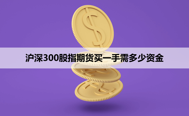 沪深300股指期货买一手需多少资金