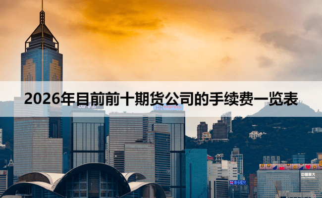 2026年目前前十期货公司的手续费一览表
