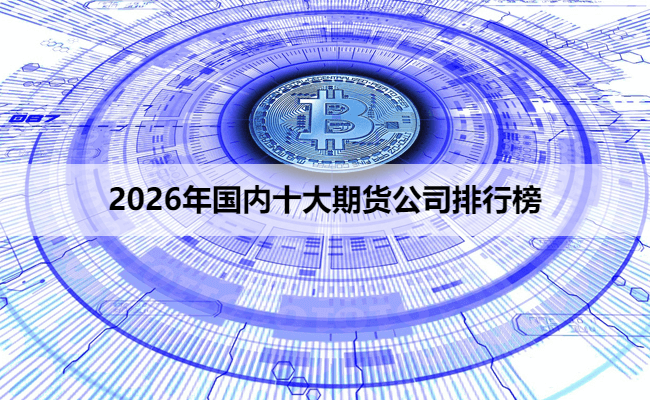 2026年国内十大期货公司排行榜