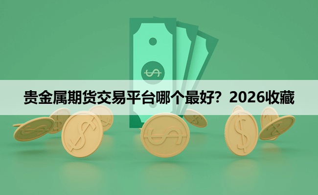 贵金属期货交易平台哪个最好？2026收藏