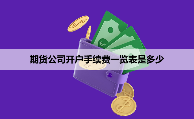 期货公司开户手续费一览表是多少