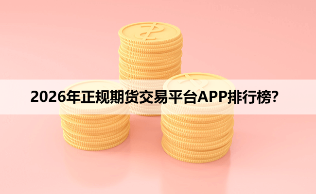 2026年正规期货交易平台APP排行榜？
