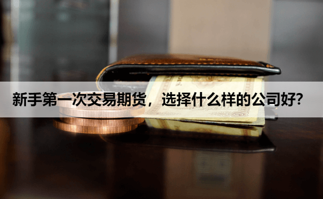 新手第一次交易期货，选择什么样的公司好？