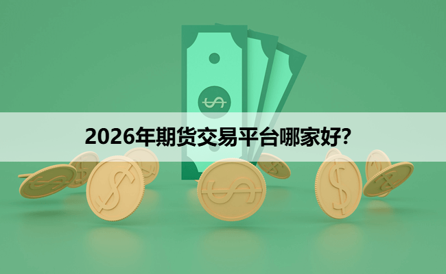 2026年期货交易平台哪家好？