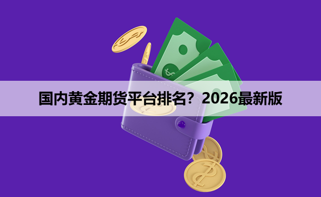 国内黄金期货平台排名？2026最新版