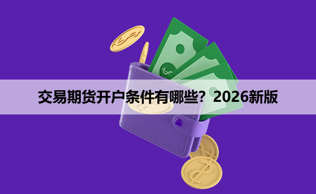 交易期货开户条件有哪些？2026新版