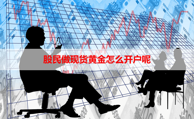 股民做现货黄金怎么开户呢
