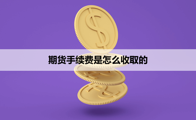期货手续费是怎么收取的