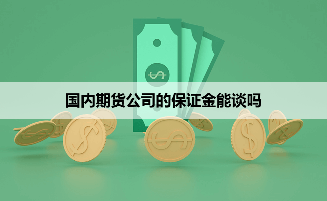 国内期货公司的保证金能谈吗