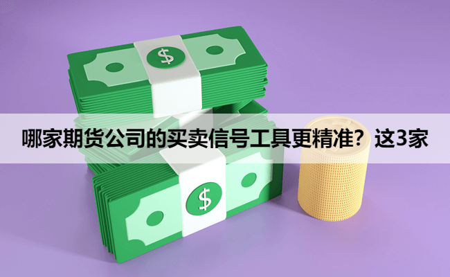 哪家期货公司的买卖信号工具更精准？这3家