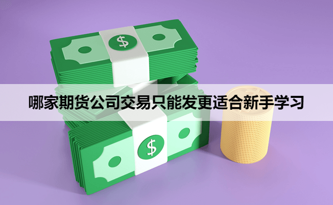 哪家期货公司交易只能发更适合新手学习