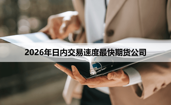 2026年日内交易速度最快期货公司