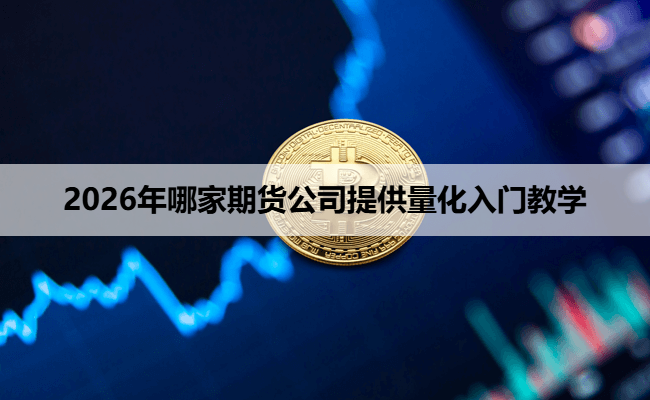 2026年哪家期货公司提供量化入门教学