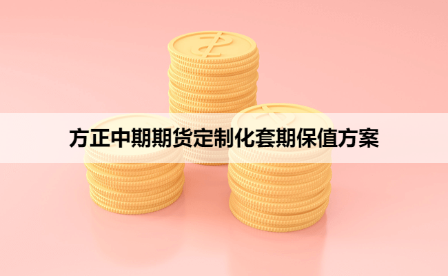 方正中期期货定制化套期保值方案