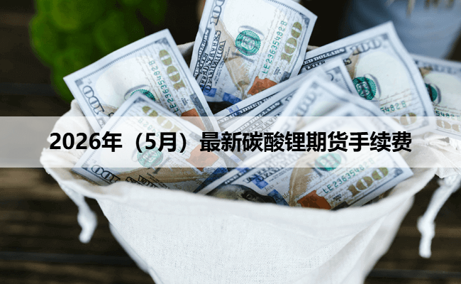 2026年（5月）最新碳酸锂期货手续费