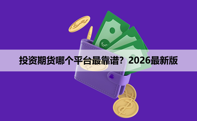 投资期货哪个平台最靠谱?2026最新版