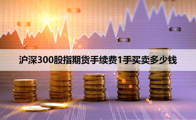 沪深300股指期货手续费1手买卖多少钱