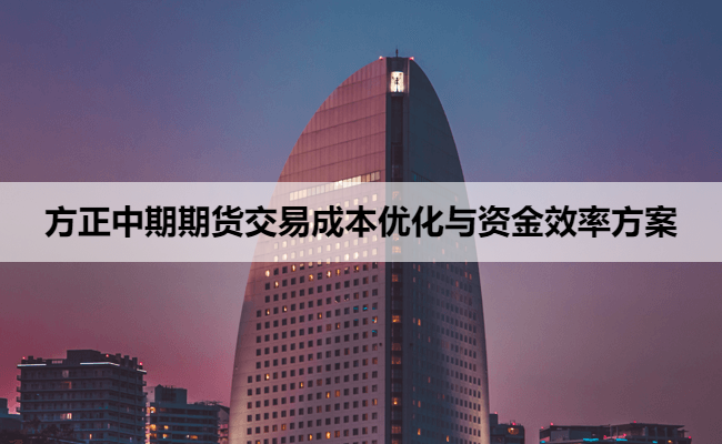 方正中期期货交易成本优化与资金效率方案