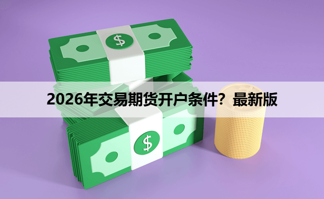 2026年交易期货开户条件？最新版