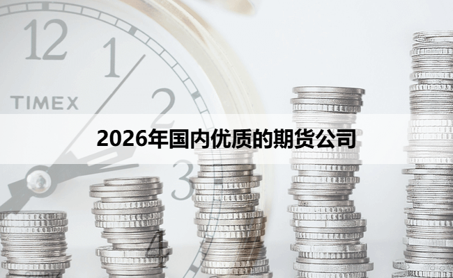 2026年国内优质的期货公司