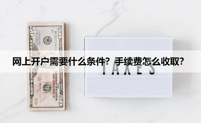 网上开户需要什么条件?手续费怎么收取?