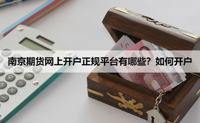 南京期货网上开户正规平台有哪些?如何开户