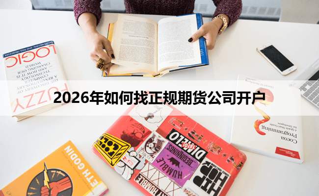 2026年如何找正规期货公司开户