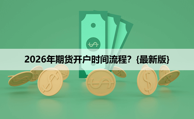 2026年期货开户时间流程?{最新版}