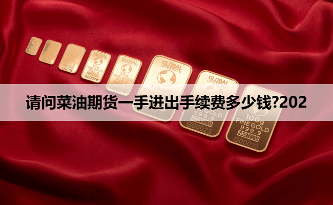 请问菜油期货一手进出手续费多少钱?202