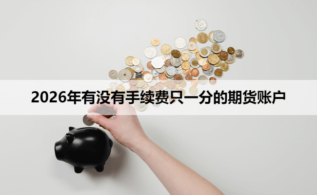 2026年有没有手续费只一分的期货账户
