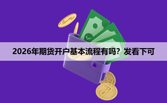 2026年期货开户基本流程有吗?发看下可