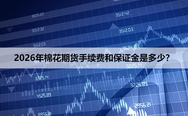 2026年棉花期货手续费和保证金是多少?