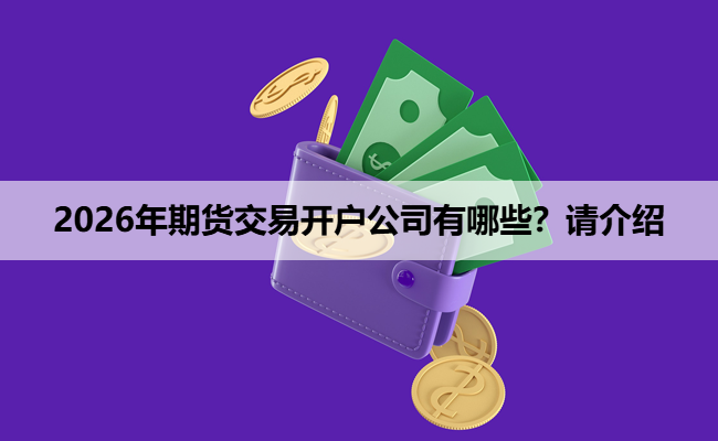 2026年期货交易开户公司有哪些?请介绍