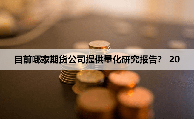 目前哪家期货公司提供量化研究报告? 20