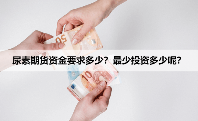 尿素期货资金要求多少?最少投资多少呢?