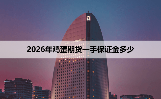 2026年鸡蛋期货一手保证金多少