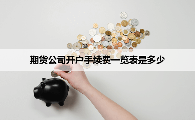 期货公司开户手续费一览表是多少