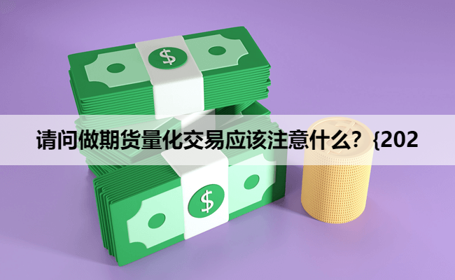 请问做期货量化交易应该注意什么？{202