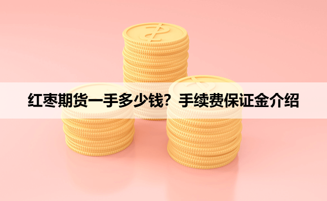 红枣期货一手多少钱？手续费保证金介绍