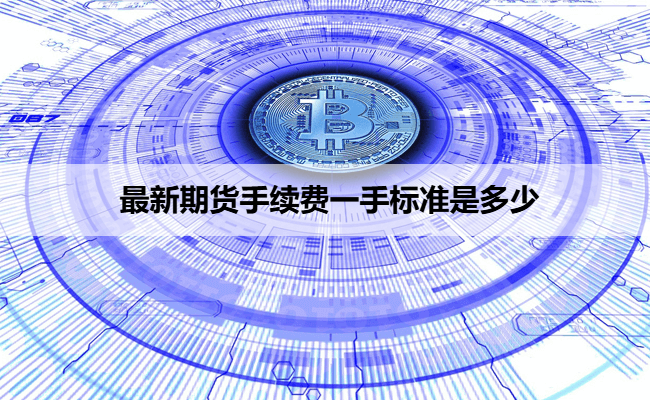 最新期货手续费一手标准是多少