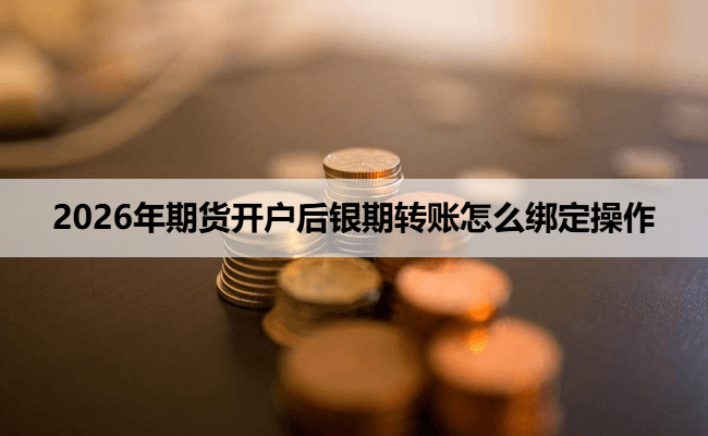 2026年期货开户后银期转账怎么绑定操作