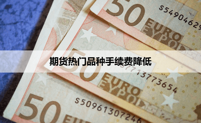 期货热门品种手续费降低