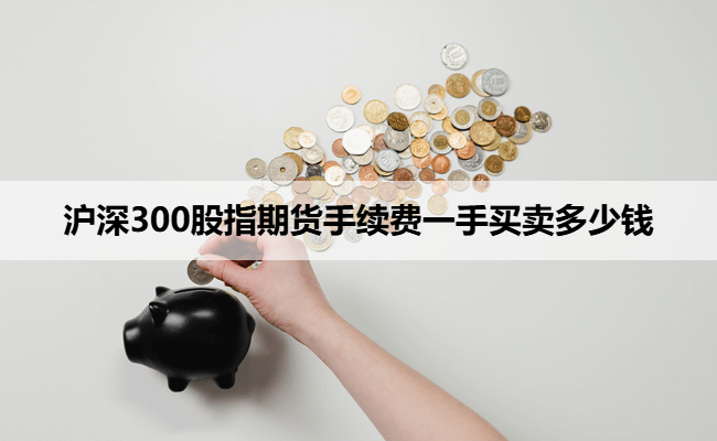 沪深300股指期货手续费一手买卖多少钱